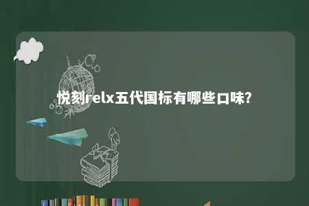 悦刻relx五代国标有哪些口味
�？ 
